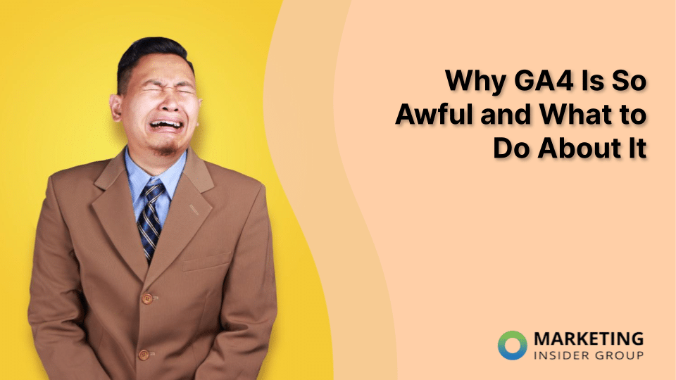Why GA4 Is So Awful and What to Do About It
