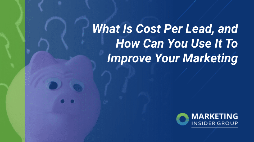 What Is Cost Per Lead, and How Can You Use It To Improve Your Marketing?