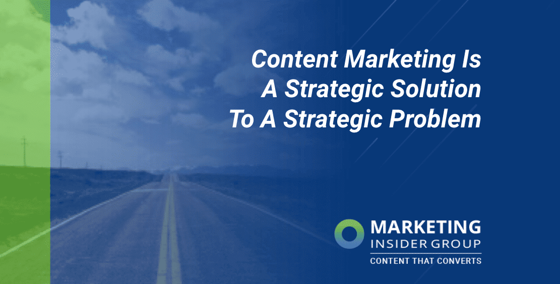 Content Marketing Is A Strategic Solution To A Strategic Problem